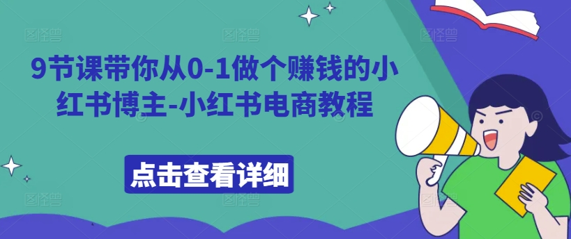 9节课带你从0-1做个赚钱的小红书博主-小红书电商教程-学习笔记资源库