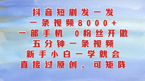 抖音短剧发一发，五分钟一条视频，新手小白一学就会，只要一部手机，0粉丝即可操作-学习笔记资源库