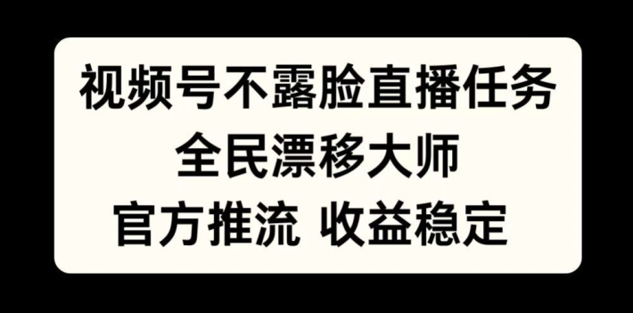 视频号不露脸直播任务，全民漂移大师，官方推流，收益稳定，全民可做【揭秘】-学习笔记资源库