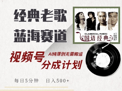 最新经典老歌赛道，视频号分成计划收益拿到手软，AI纯原创，无需搬运每天5分钟，日入500+-学习笔记资源库