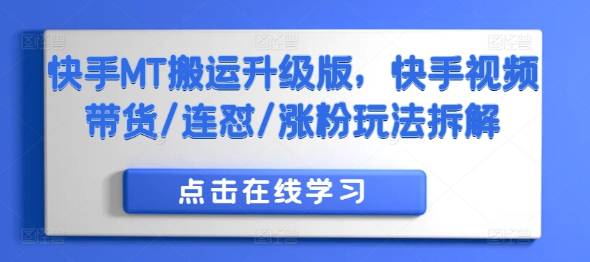 快手MT搬运升级版，快手视频带货/连怼/涨粉玩法拆解-学习笔记资源库