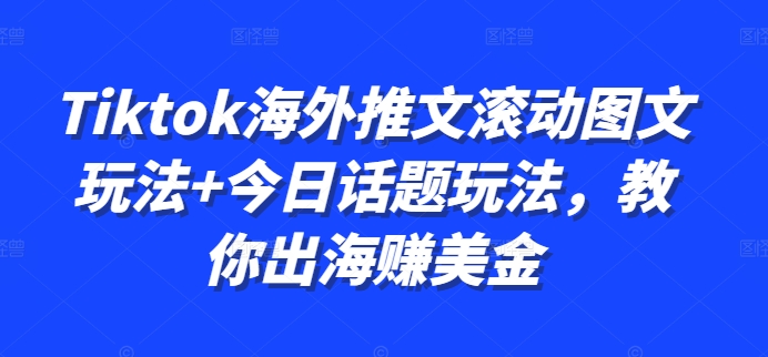 Tiktok海外推文滚动图文玩法+今日话题玩法，教你出海赚美金-学习笔记资源库
