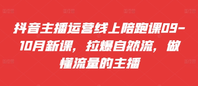 抖音主播运营线上陪跑课09-10月新课，拉爆自然流，做懂流量的主播-学习笔记资源库