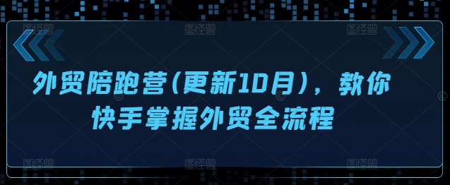 外贸陪跑营(更新10月)，教你快手掌握外贸全流程-学习笔记资源库