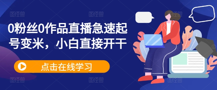 0粉丝0作品直播急速起号变米，小白直接开干-学习笔记资源库