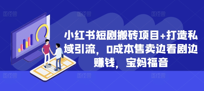 小红书短剧搬砖项目+打造私域引流，0成本售卖边看剧边赚钱，宝妈福音【揭秘】-学习笔记资源库