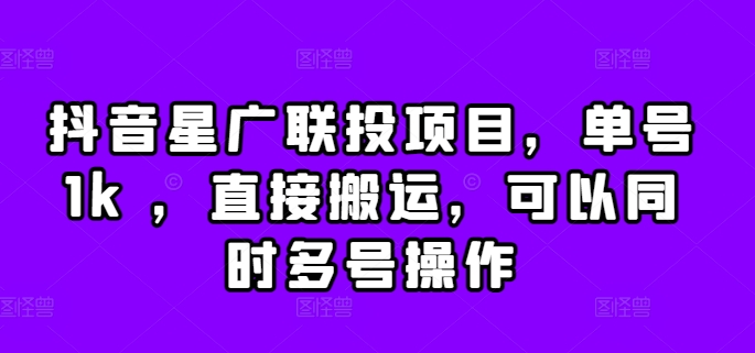 抖音星广联投项目，单号1k ，直接搬运，可以同时多号操作【揭秘】-学习笔记资源库