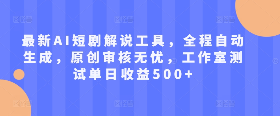 最新AI短剧解说工具，全程自动生成，原创审核无忧，工作室测试单日收益500+【揭秘】-学习笔记资源库