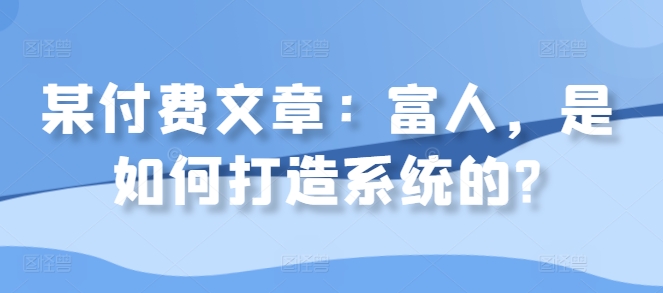 某付费文章：富人，是如何打造系统的?-学习笔记资源库