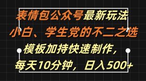 表情包公众号最新玩法，小白、学生党的不二之选，模板加持快速制作，每天10分钟，日入500+-学习笔记资源库