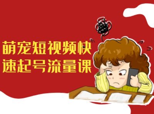 萌宠短视频快速起号流量课，短视频带货宠物新风口-学习笔记资源库