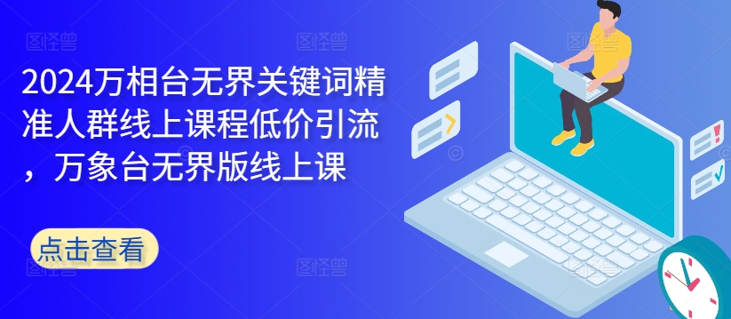 2024万相台无界关键词精准人群线上课程低价引流 ，万象台无界版线上课-学习笔记资源库