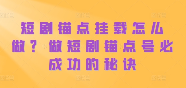 短剧锚点挂载怎么做？做短剧锚点号必成功的秘诀-学习笔记资源库