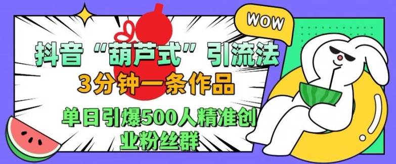 抖音葫芦式引流法，三分钟一条作品，单日引爆抖音500人精准创业粉丝群【揭秘】-学习笔记资源库