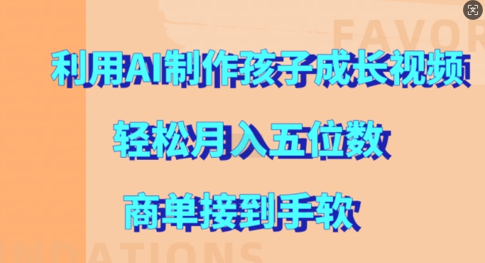 利用AI制作孩子成长视频，轻松月入五位数，商单接到手软【揭秘】-学习笔记资源库