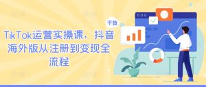 TikTok运营实操课,抖音海外版从注册到变现全流程-学习笔记资源库