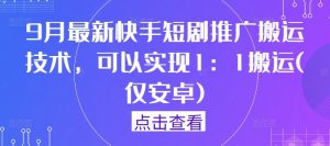 9月最新快手短剧推广搬运技术，可以实现1：1搬运(仅安卓)-学习笔记资源库