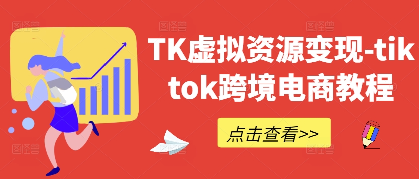 TK虚拟资源变现-tiktok跨境电商教程-学习笔记资源库