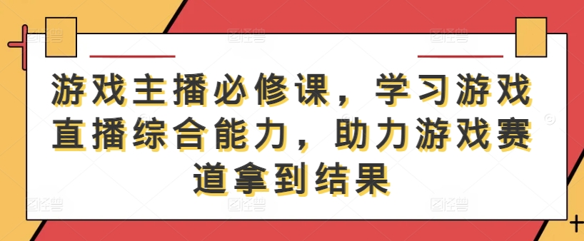 游戏主播必修课，学习游戏直播综合能力，助力游戏赛道拿到结果-学习笔记资源库