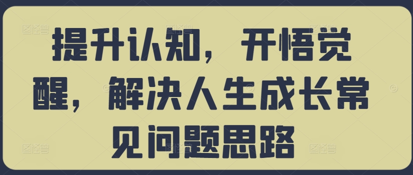 提升认知，开悟觉醒，解决人生成长常见问题思路-学习笔记资源库