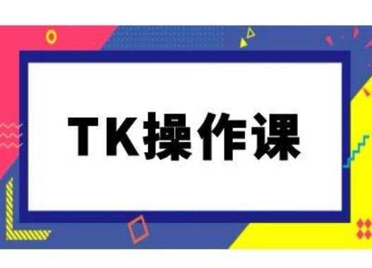 TK操作课，tiktok跨境电商教程(更新中)-学习笔记资源库