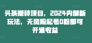 头条搬砖项目,2024内部新玩法,无风险起号0粉即可开通收益-学习笔记资源库