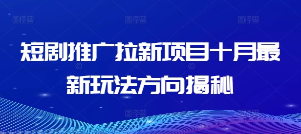 短剧推广拉新项目十月最新玩法方向揭秘-学习笔记资源库