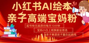 小红书AI绘本,亲子赛道高端宝妈粉,起号快,五分钟无脑原创,小白宝妈上班族轻松玩赚副业-学习笔记资源库