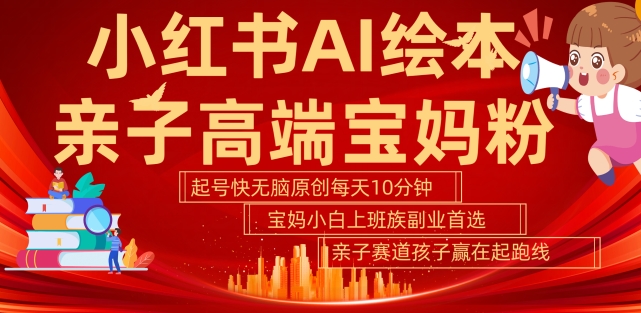 小红书AI绘本，亲子赛道高端宝妈粉，起号快，五分钟无脑原创，小白宝妈上班族轻松玩赚副业-学习笔记资源库