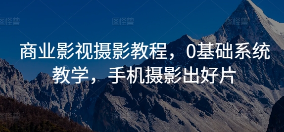 商业影视摄影教程，0基础系统教学，手机摄影出好片-学习笔记资源库