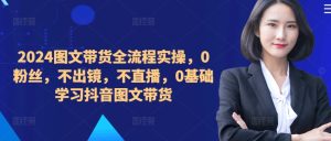 ​​​​​​2024图文带货全流程实操，0粉丝，不出镜，不直播，0基础学习抖音图文带货-学习笔记资源库
