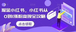 掘金小红书,小红书从0到1涨粉变现全攻略-学习笔记资源库