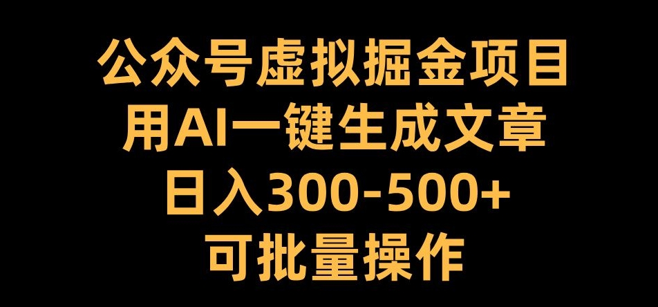 公众号虚拟掘金项目，用AI一键生成文章，日入300+可批量操作【揭秘】-学习笔记资源库
