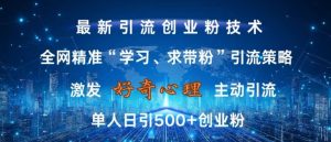 激发好奇心,全网精准‘学习、求带粉’引流技术,无封号风险,单人日引500+创业粉【揭秘】-学习笔记资源库