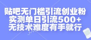 贴吧无门槛引流创业粉，实测单日引流500+，无技术难度有手就行【揭秘】-学习笔记资源库