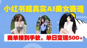 小红书超真实AI美女赛道，商单拿到手软，单日变现500+-学习笔记资源库
