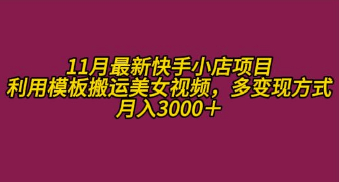 11月K总部落快手小店情趣男粉项目，利用模板搬运美女视频，多变现方式月入3000+-学习笔记资源库