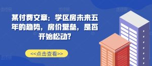 某付费文章：学区房未来五年的趋势，房价壁垒，是否开始松动?-学习笔记资源库