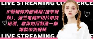 IP剪辑师内部课程(挂车视频)(更新11月),张兰电商IP切片带货培训,教你如何制造一条爆款带货视频-学习笔记资源库