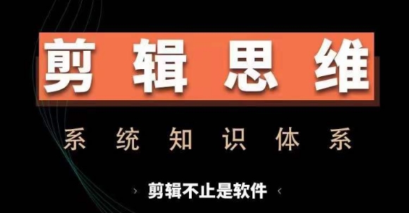 剪辑思维系统课，从软件到思维，系统学习实操进阶，从讲故事到剪辑技巧全覆盖-学习笔记资源库