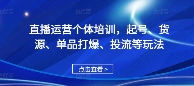 直播运营个体培训，起号、货源、单品打爆、投流等玩法-学习笔记资源库
