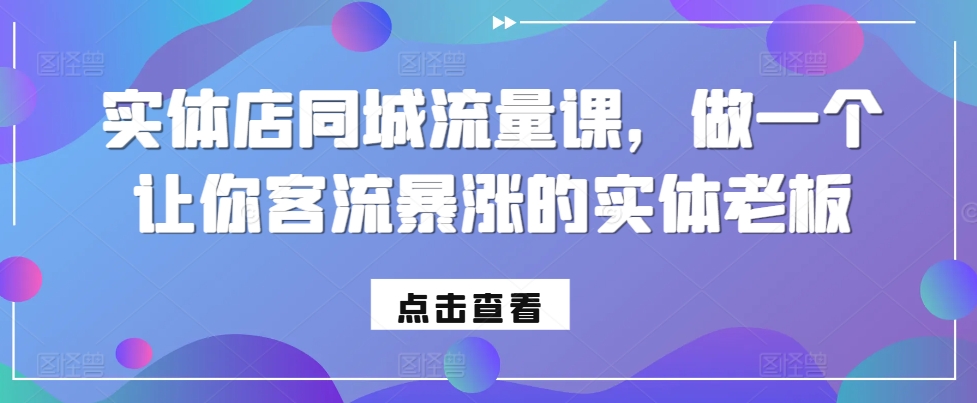 实体店同城流量课，做一个让你客流暴涨的实体老板-学习笔记资源库