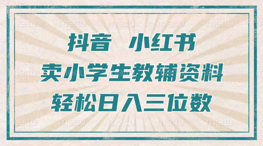 抖音小红书卖小学生教辅资料，操作简单，小白也能轻松上手，一个月利润1W+-学习笔记资源库