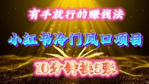 每天 10 分钟,小红书冷门风口项目开启,有手就行的搬运赚钱法,小白日入500 +【揭秘】-学习笔记资源库