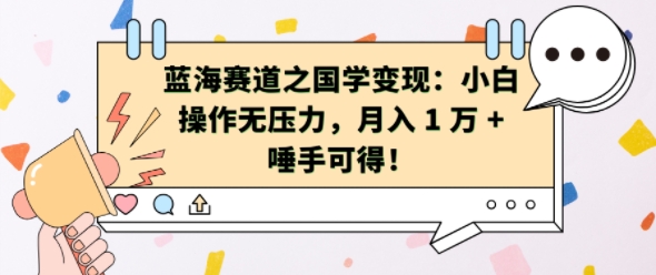 蓝海赛道之国学变现：小白操作无压力，月入 1 W + 唾手可得【揭秘】-学习笔记资源库
