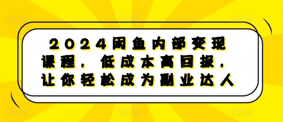 2024闲鱼内部变现课程，低成本高回报，让你轻松成为副业达人-学习笔记资源库