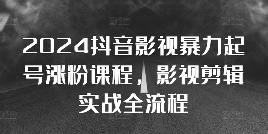 2024抖音影视暴力起号涨粉课程，影视剪辑搬运实战全流程-学习笔记资源库