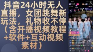 DY 24小时无人直播,女团跳舞新玩法,礼物收不停(含开播视频教程+软件+互动视频素材)【揭秘】-学习笔记资源库