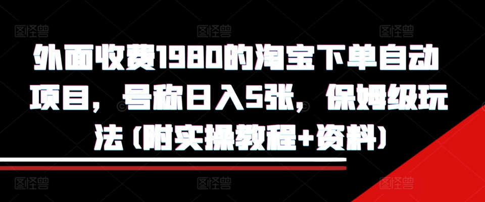 外面收费1980的淘宝下单自动项目，号称日入5张，保姆级玩法(附实操教程+资料)【揭秘】-学习笔记资源库