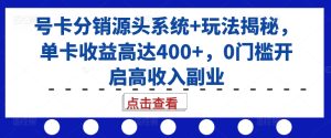 号卡分销源头系统+玩法揭秘,单卡收益高达400+,0门槛开启高收入副业-学习笔记资源库
